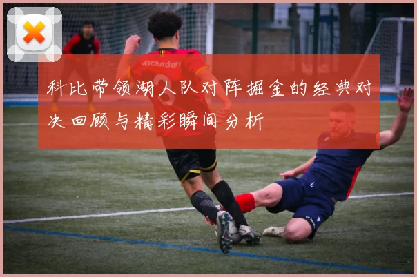 科比带领湖人队对阵掘金的经典对决回顾与精彩瞬间分析