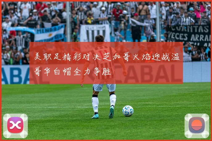 美职足精彩对决芝加哥火焰迎战温哥华白帽全力争胜