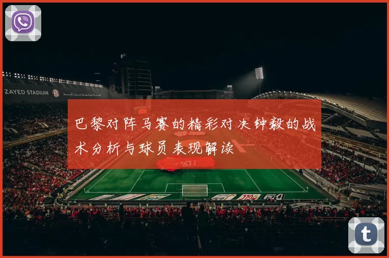 巴黎对阵马赛的精彩对决钟毅的战术分析与球员表现解读