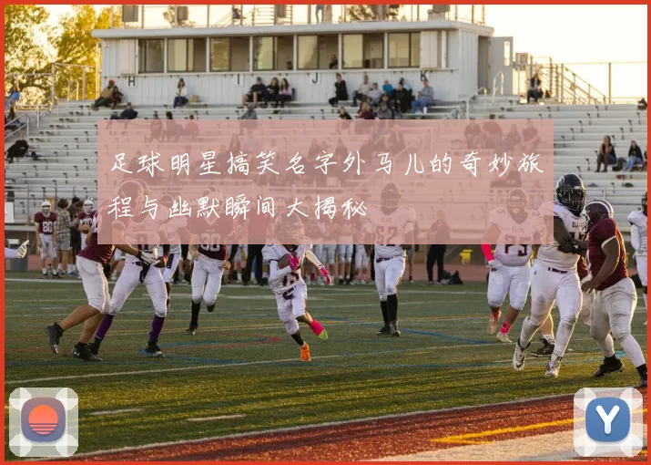 足球明星搞笑名字外马儿的奇妙旅程与幽默瞬间大揭秘