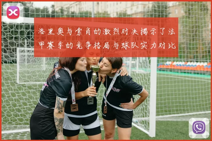 洛里奥与索肖的激烈对决揭示了法甲赛季的竞争格局与球队实力对比