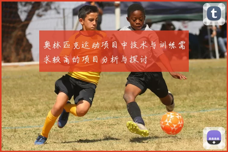 奥林匹克运动项目中技术与训练需求较高的项目分析与探讨
