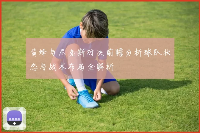 黄蜂与尼克斯对决前瞻分析球队状态与战术布局全解析