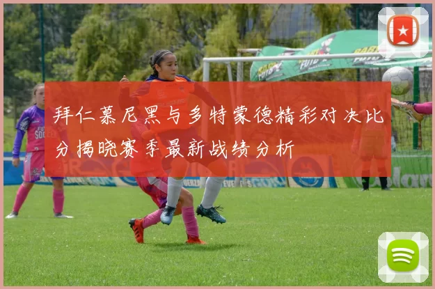 拜仁慕尼黑与多特蒙德精彩对决比分揭晓赛季最新战绩分析