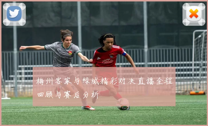 梅州客家与绿城精彩对决直播全程回顾与赛后分析
