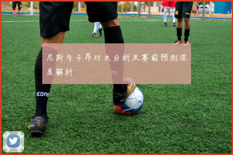 尼斯与卡昂对决分析及赛前预测深度解析
