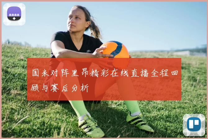 国米对阵里昂精彩在线直播全程回顾与赛后分析